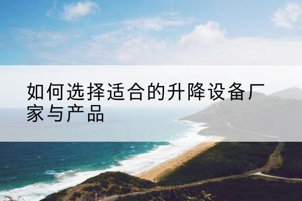 台江电动升降平台厂家-如何选择适合的升降设备厂家与产品