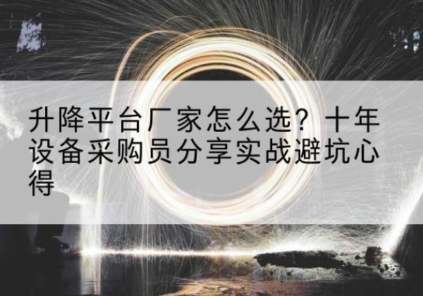 台江升降平台厂家-怎么选？十年设备采购员分享实战避坑心得